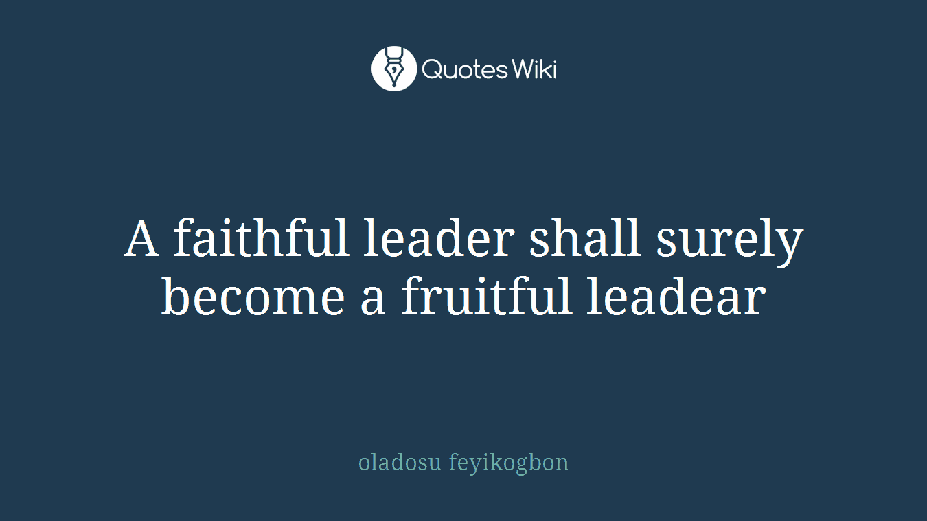 A faithful leader shall surely become a fruitful leadear