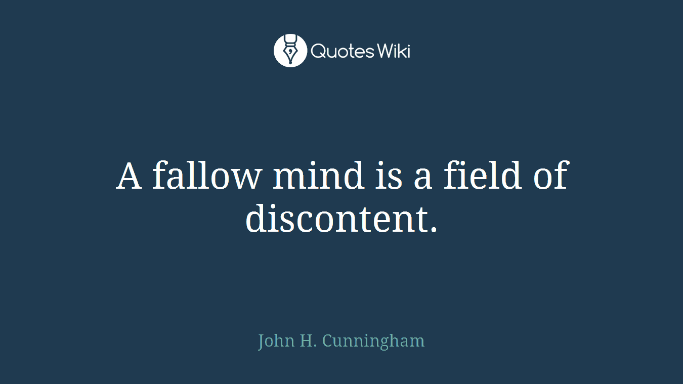 A fallow mind is a field of discontent.
