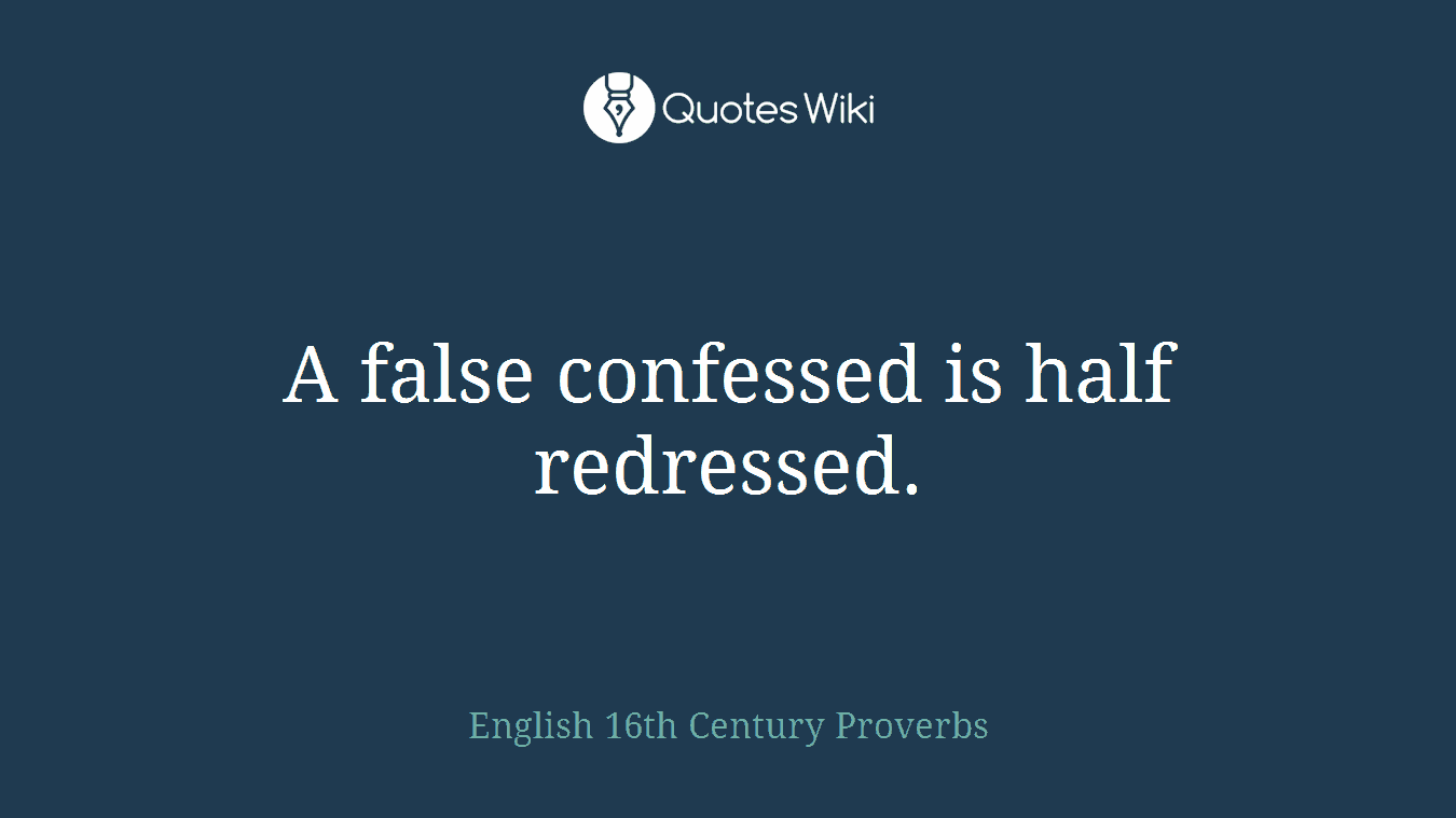 A false confessed is half redressed.