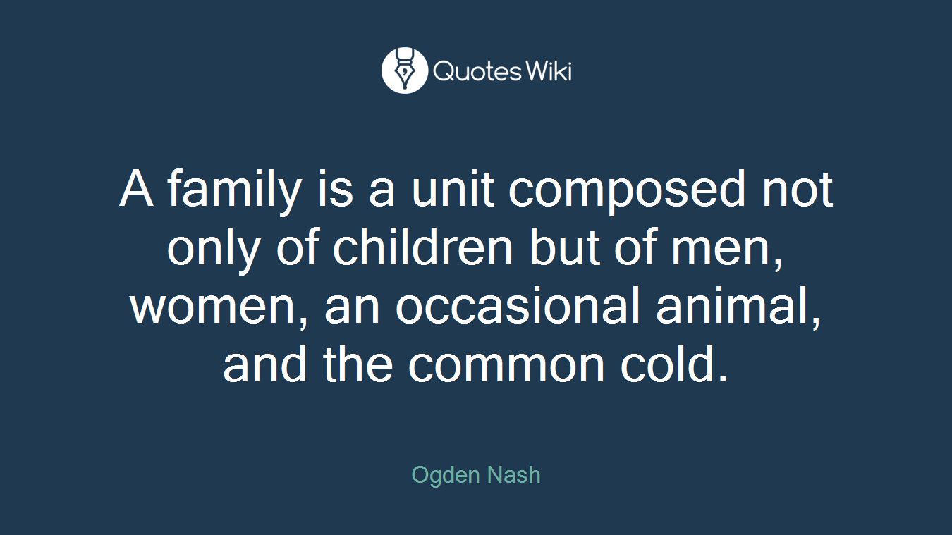 A family is a unit composed not only of children but of men, women, an occasional animal, and the common cold.