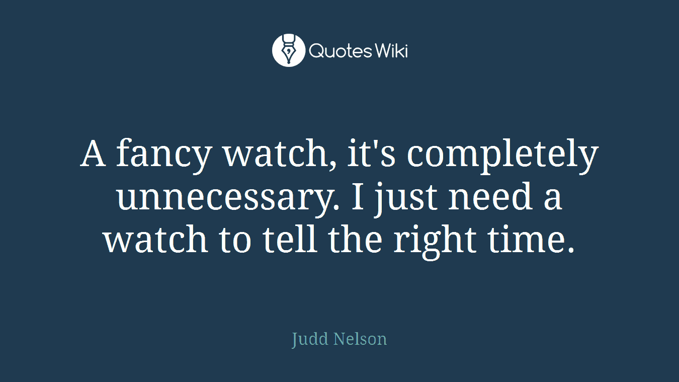 A fancy watch, it's completely unnecessary. I just need a watch to tell the right time.