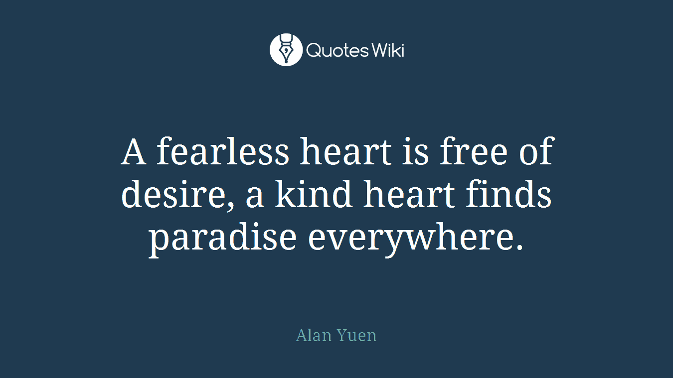 A fearless heart is free of desire, a kind heart finds paradise everywhere.