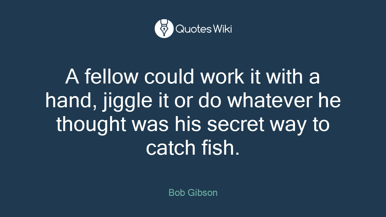A fellow could work it with a hand, jiggle it or do whatever he thought was his secret way to catch fish.