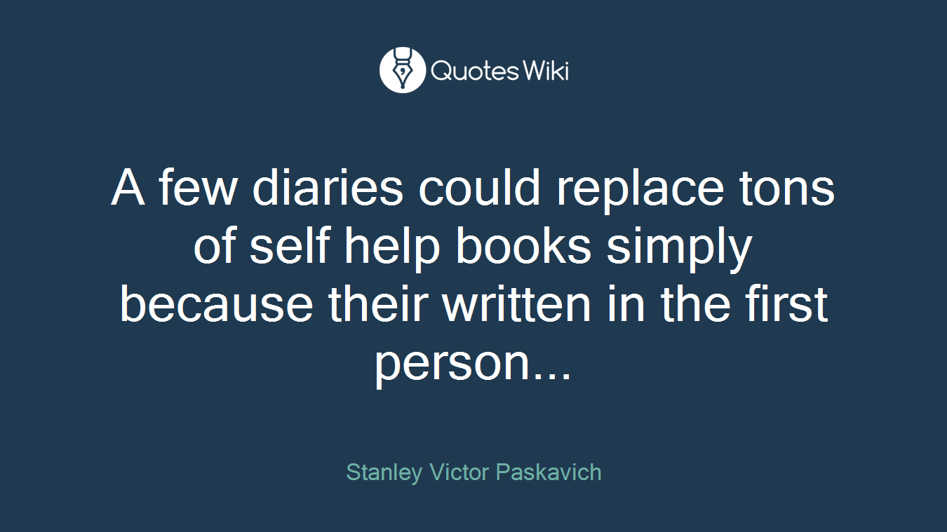 A few diaries could replace tons of self help books simply because their written in the first person...