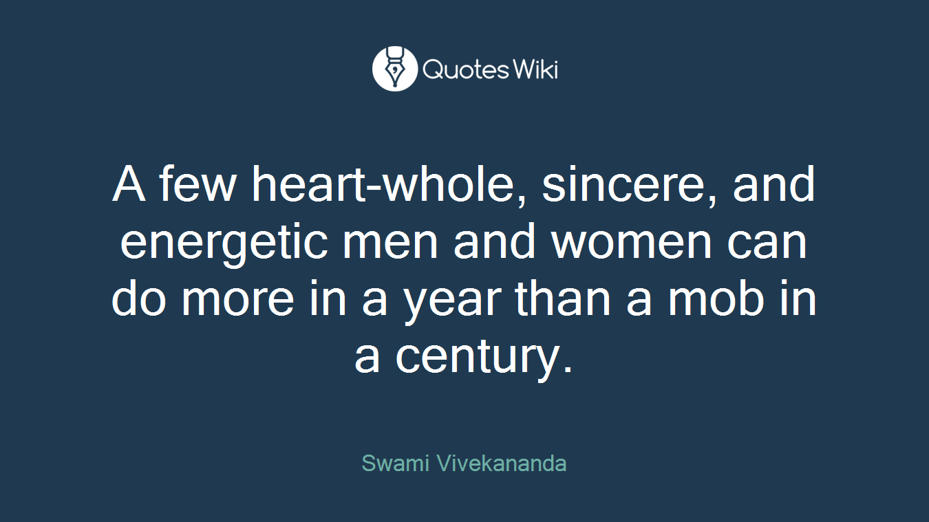 A few heart-whole, sincere, and energetic men and women can do more in a year than a mob in a century.