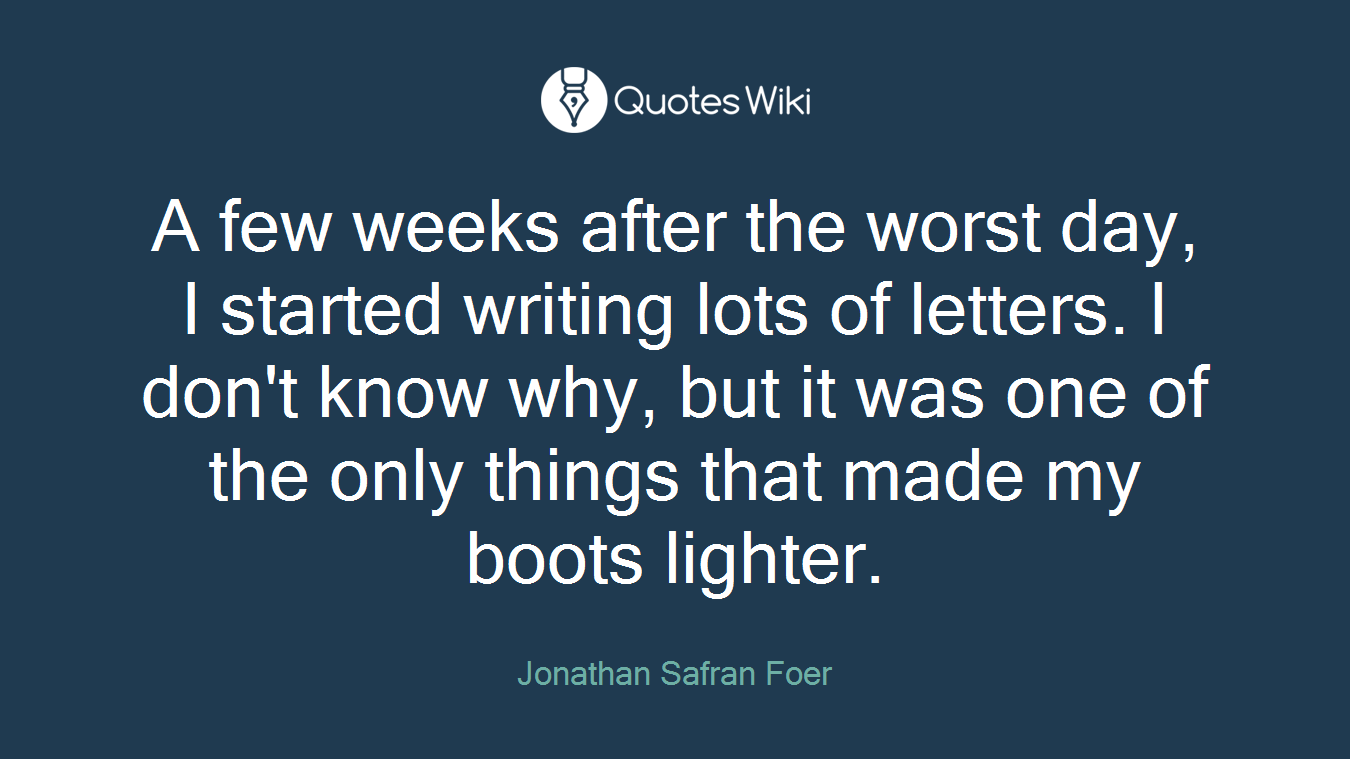 A few weeks after the worst day, I started writing lots of letters. I don't know why, but it was one of the only things that made my boots lighter.