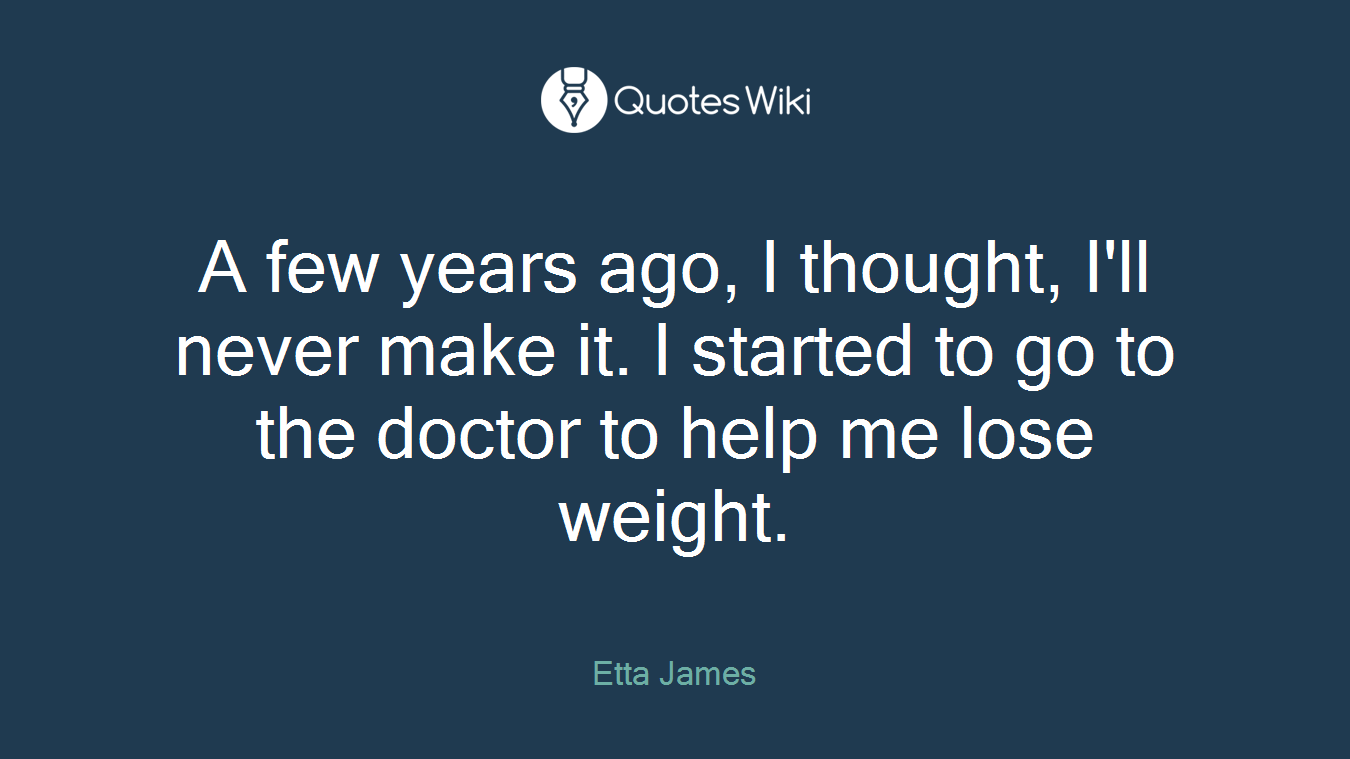 A few years ago, I thought, I'll never make it. I started to go to the doctor to help me lose weight.