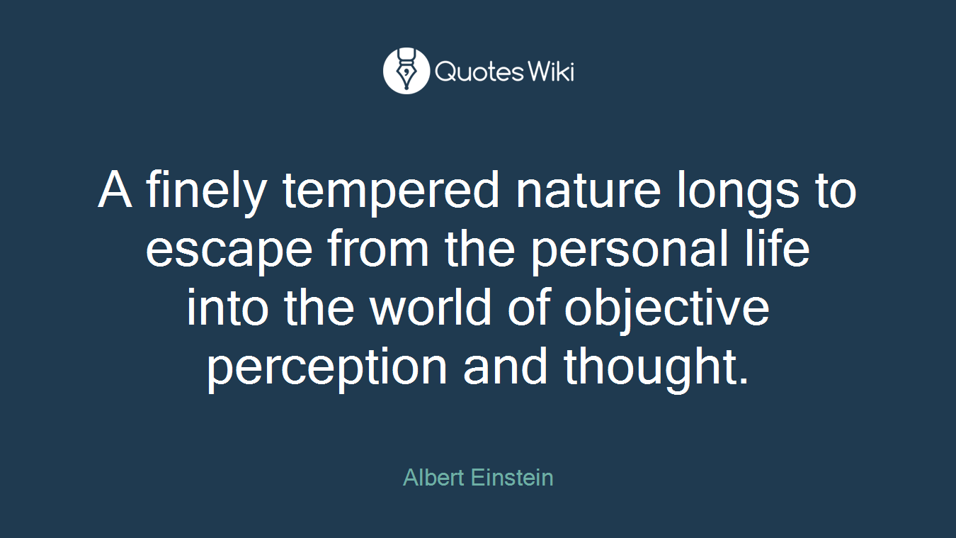 A finely tempered nature longs to escape from the personal life into the world of objective perception and thought.