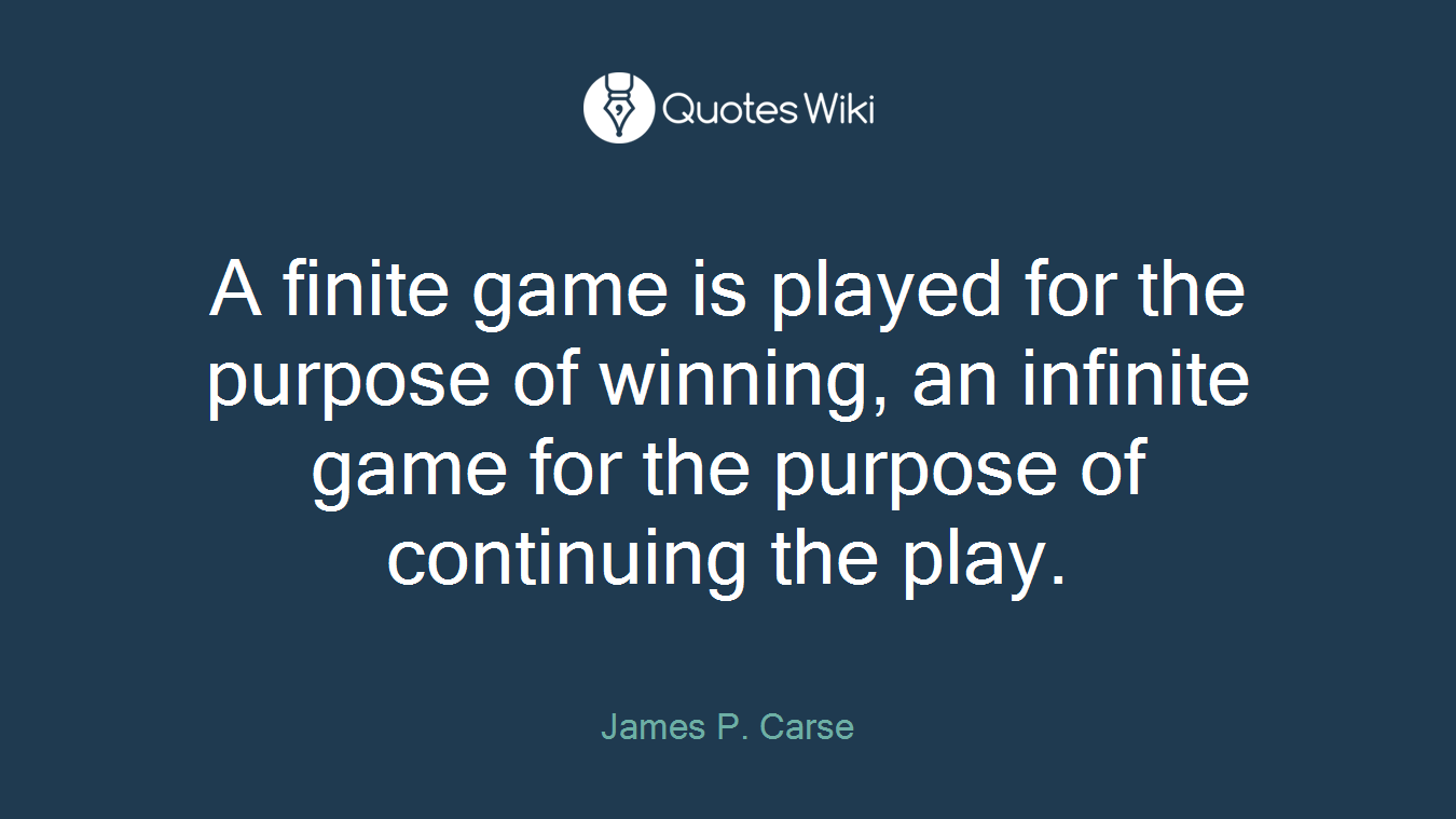 A finite game is played for the purpose of winning, an infinite game for the purpose of continuing the play.