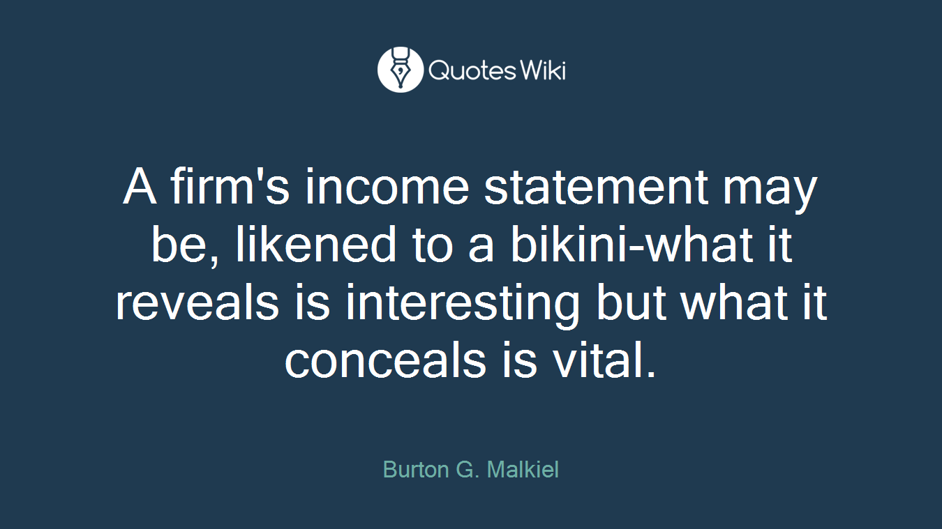 A firm's income statement may be, likened to a bikini-what it reveals is interesting but what it conceals is vital.