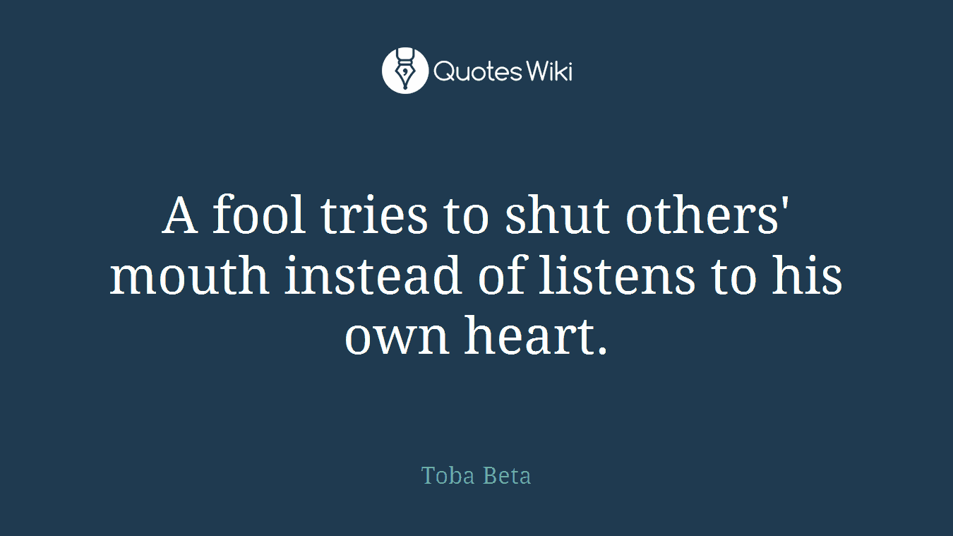 A fool tries to shut others' mouth instead of listens to his own heart.