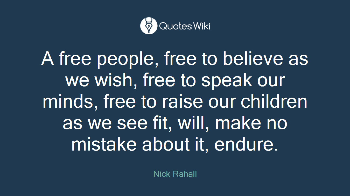 A free people, free to believe as we wish, free to speak our minds, free to raise our children as we see fit, will, make no mistake about it, endure.