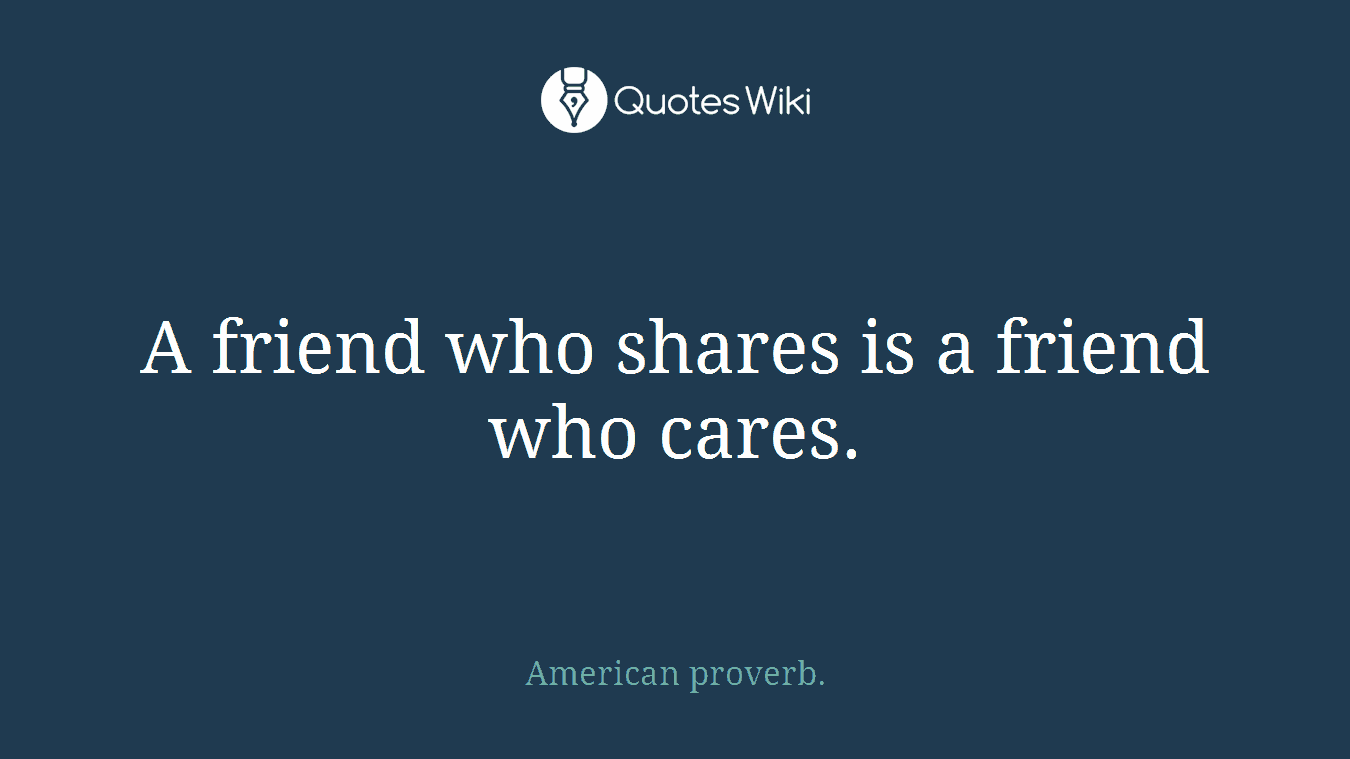A friend who shares is a friend who cares.