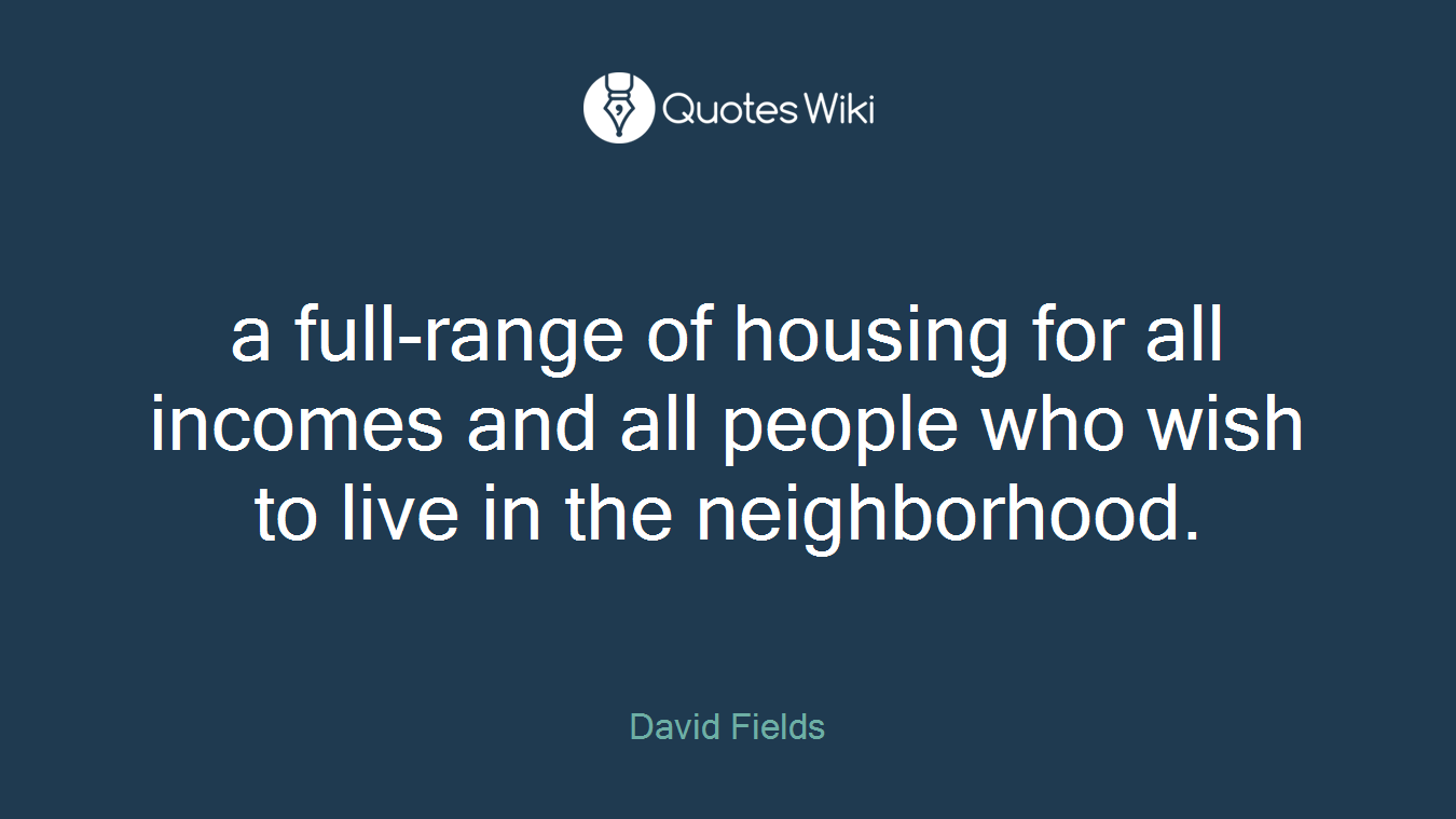 a full-range of housing for all incomes and all people who wish to live in the neighborhood.
