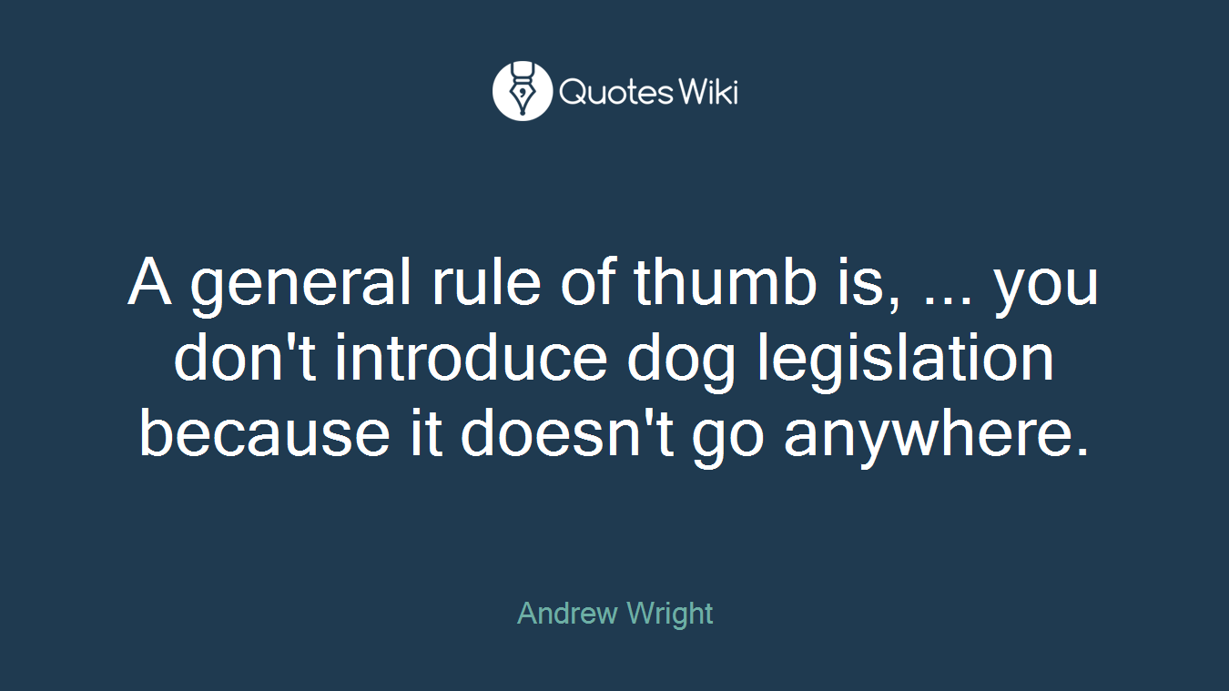 A general rule of thumb is, ... you don't introduce dog legislation because it doesn't go anywhere.