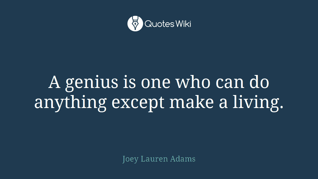 A genius is one who can do anything except make a living.