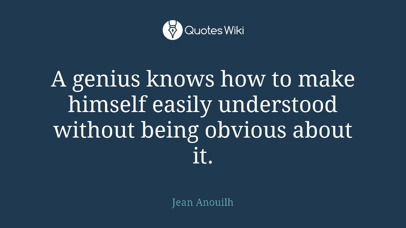 A genius knows how to make himself easily understood without being obvious about it.