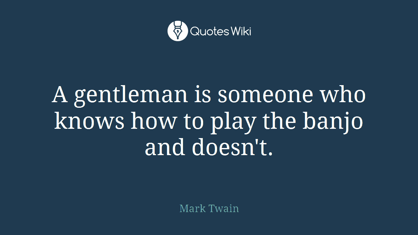 A gentleman is someone who knows how to play the banjo and doesn't.