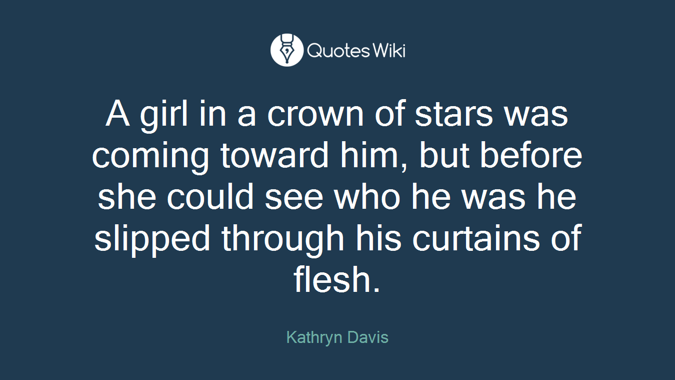 A girl in a crown of stars was coming toward him, but before she could see who he was he slipped through his curtains of flesh.