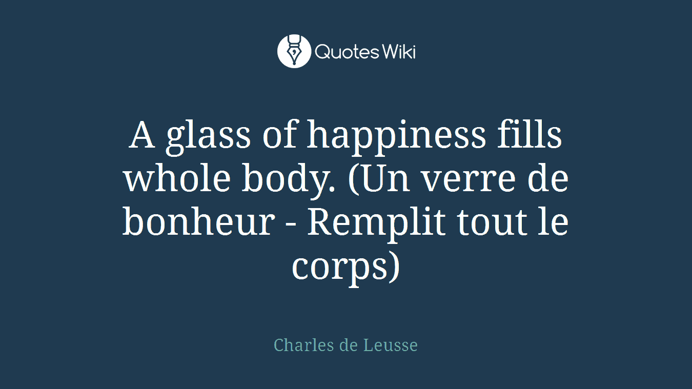 A glass of happiness fills whole body. (Un verre de bonheur - Remplit tout le corps)