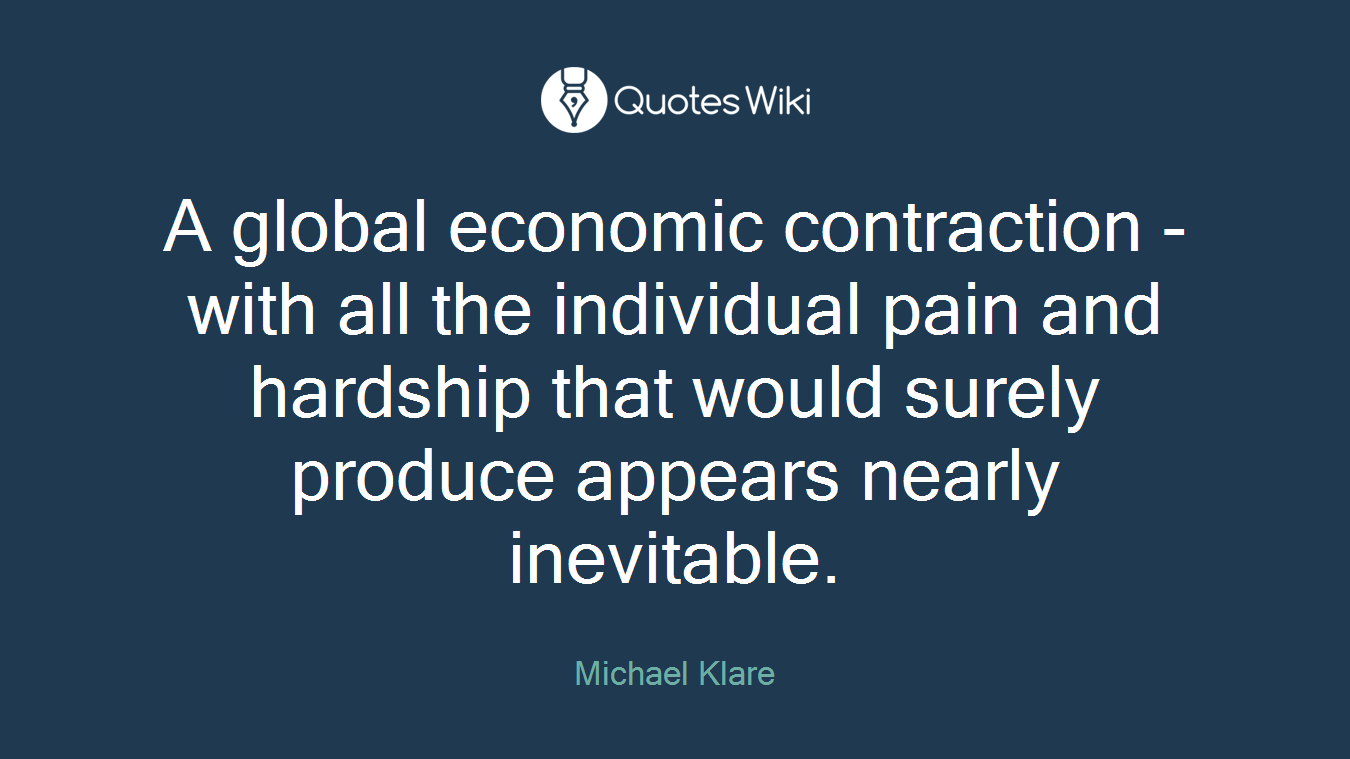 A global economic contraction - with all the individual pain and hardship that would surely produce appears nearly inevitable.