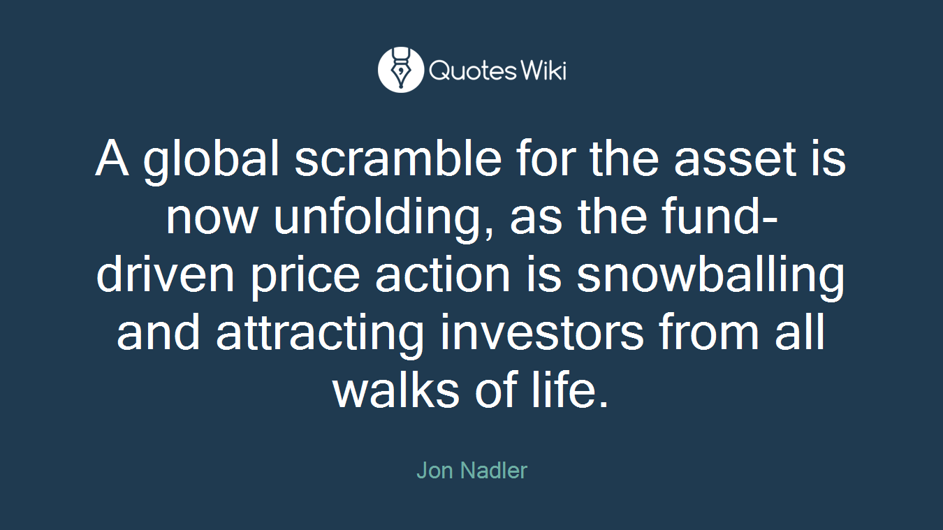 A global scramble for the asset is now unfolding, as the fund-driven price action is snowballing and attracting investors from all walks of life.