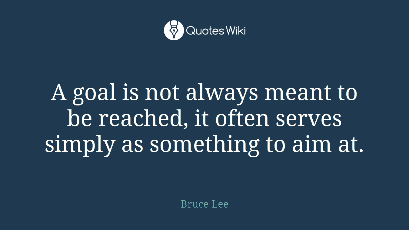 A goal is not always meant to be reached, it often serves simply as something to aim at.