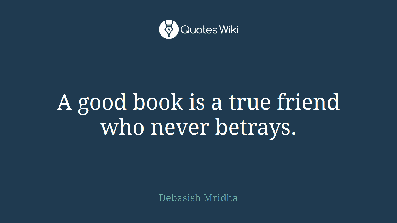 A good book is a true friend who never betrays.