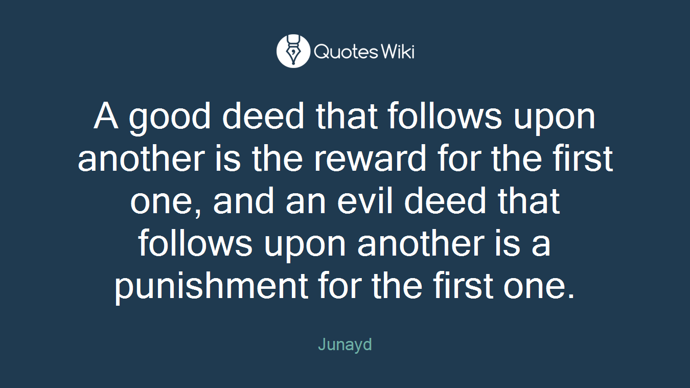 A good deed that follows upon another is the reward for the first one, and an evil deed that follows upon another is a punishment for the first one.