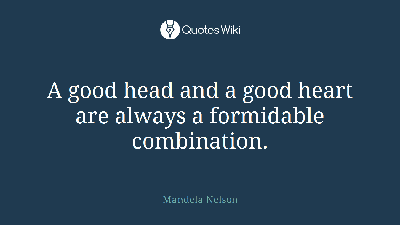 A good head and a good heart are always a formidable combination.