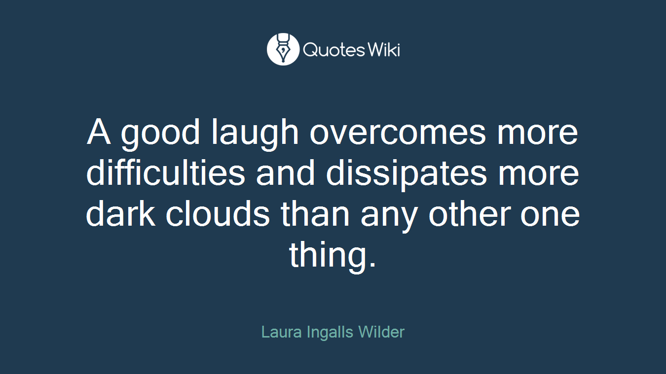 A good laugh overcomes more difficulties and dissipates more dark clouds than any other one thing.