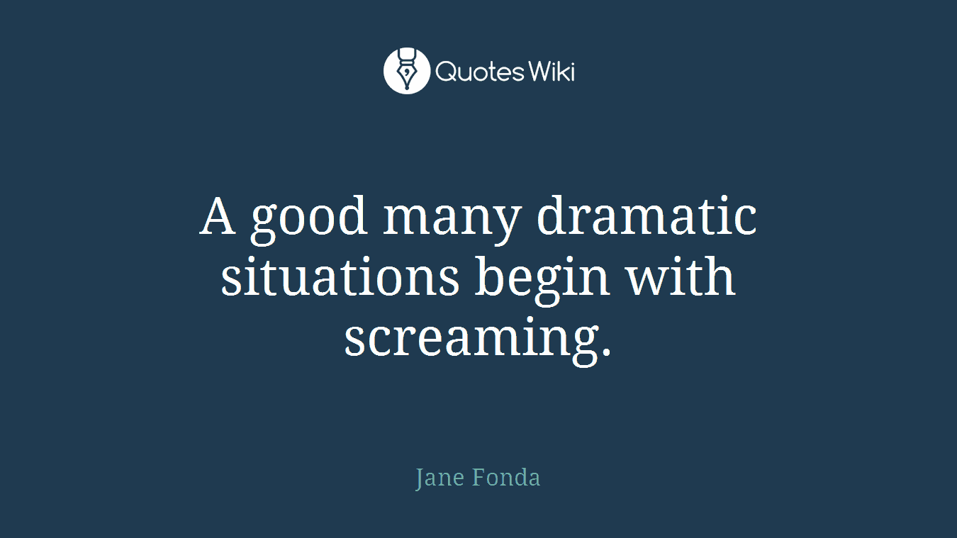 A good many dramatic situations begin with screaming.