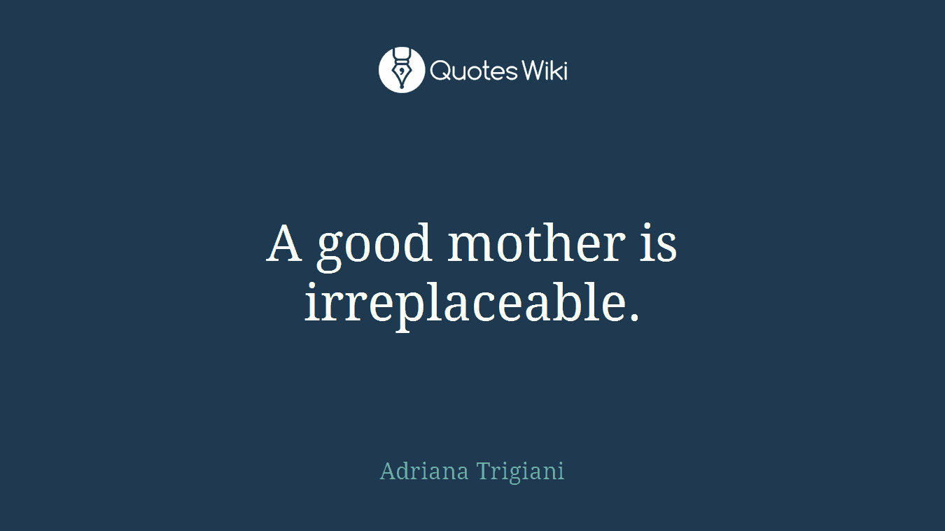 A good mother is irreplaceable.