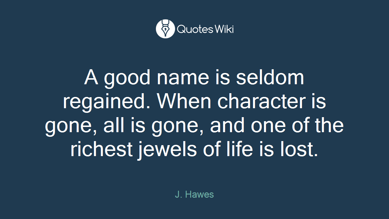 A good name is seldom regained. When character is gone, all is gone, and one of the richest jewels of life is lost.