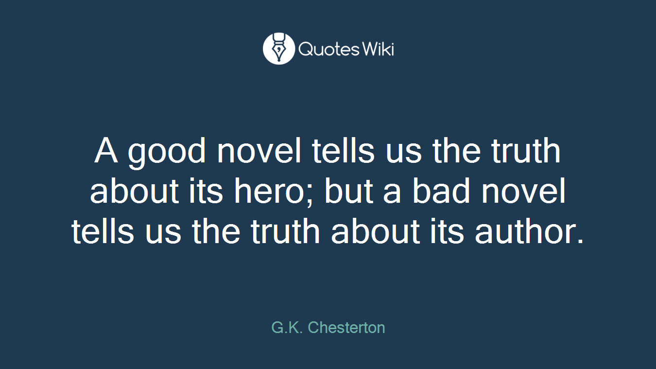 A good novel tells us the truth about its hero; but a bad novel tells us the truth about its author.