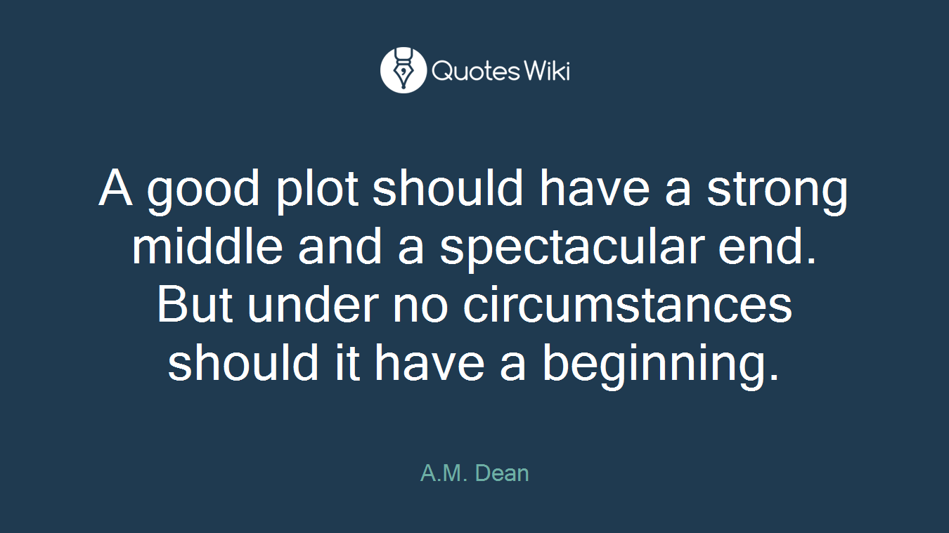 A good plot should have a strong middle and a spectacular end. But under no circumstances should it have a beginning.