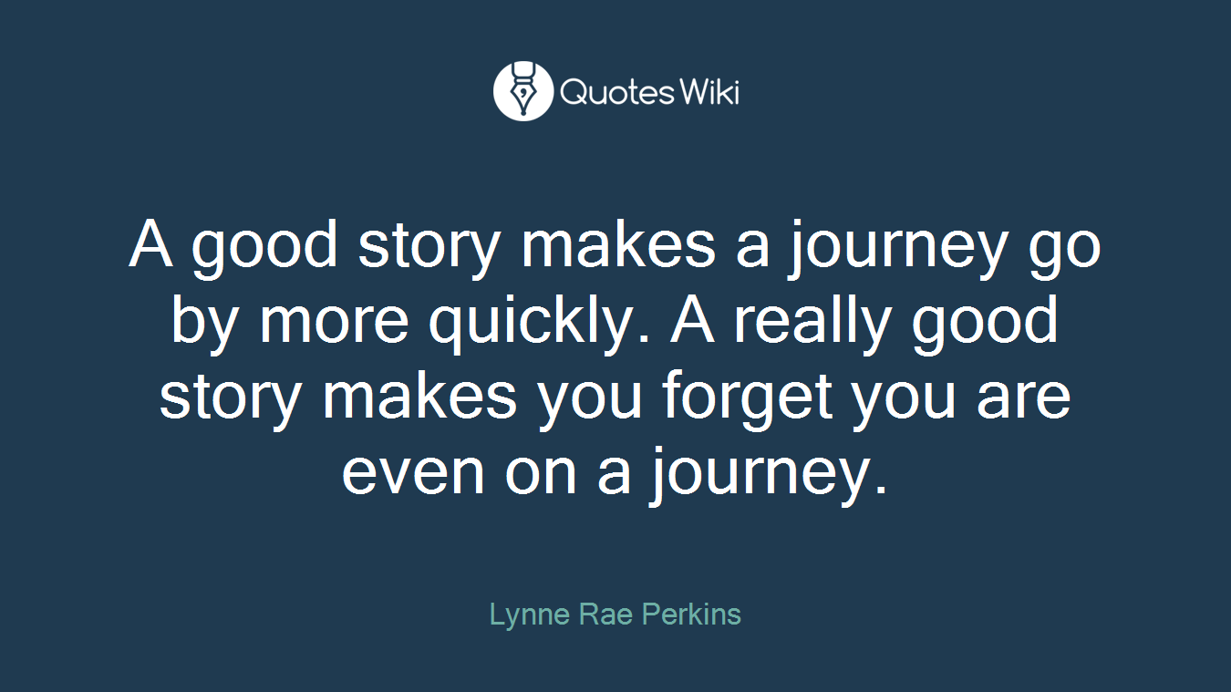 A good story makes a journey go by more quickly. A really good story makes you forget you are even on a journey.