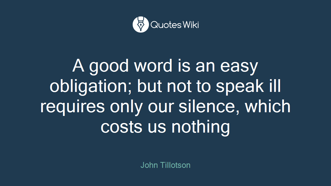 A good word is an easy obligation; but not to speak ill requires only our silence, which costs us nothing