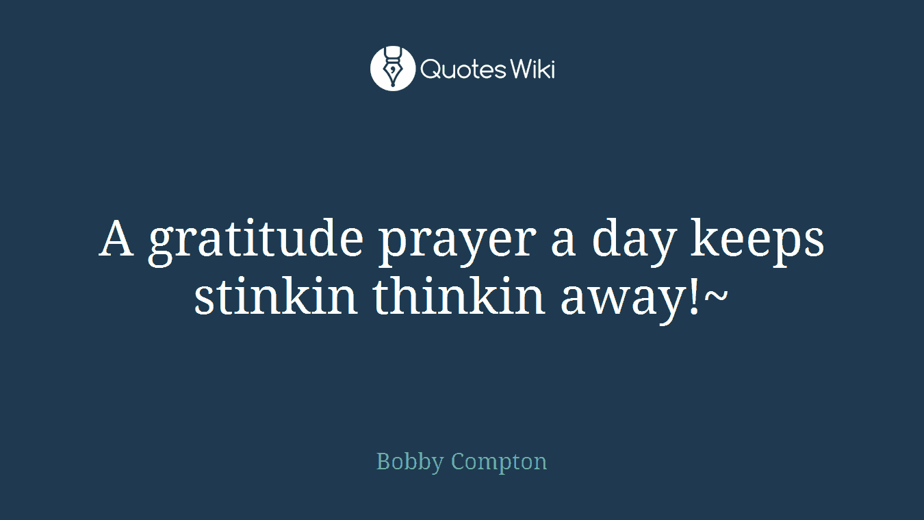 A gratitude prayer a day keeps stinkin thinkin away!~