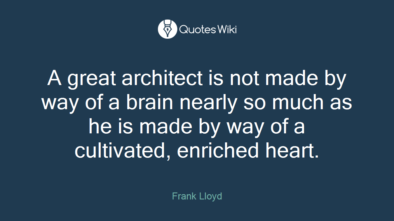 A great architect is not made by way of a brain nearly so much as he is made by way of a cultivated, enriched heart.