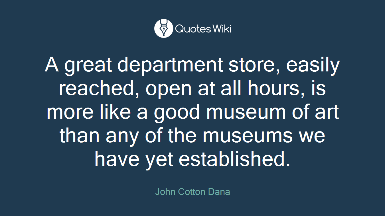 A great department store, easily reached, open at all hours, is more like a good museum of art than any of the museums we have yet established.