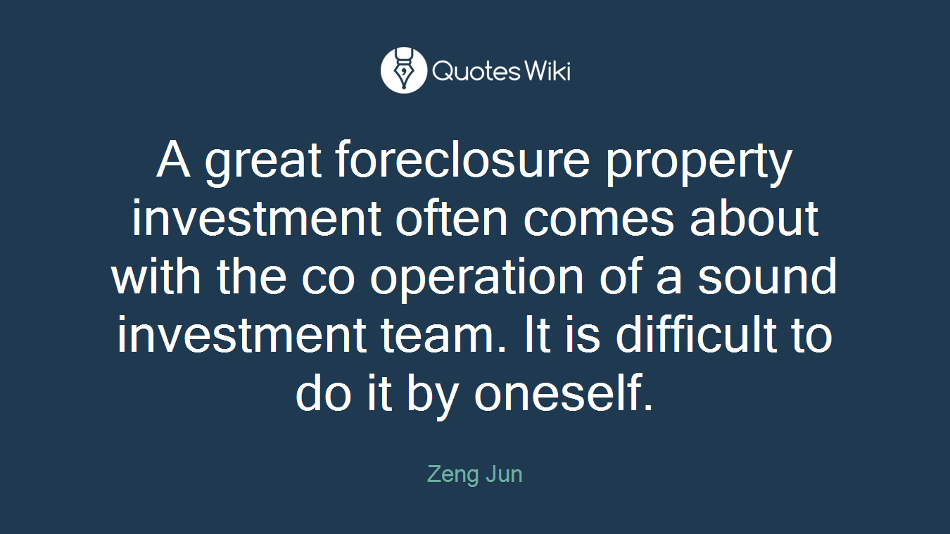 A great foreclosure property investment often comes about with the co operation of a sound investment team. It is difficult to do it by oneself.