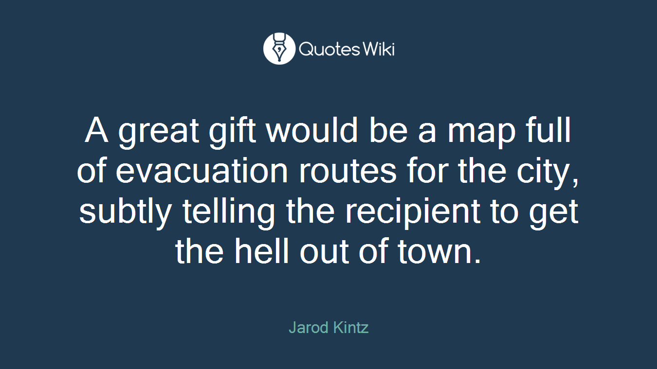 A great gift would be a map full of evacuation routes for the city, subtly telling the recipient to get the hell out of town.