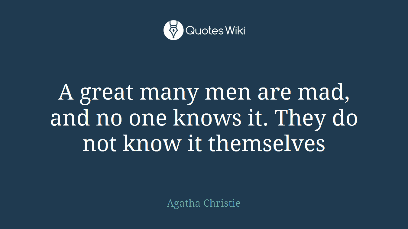 A great many men are mad, and no one knows it. They do not know it themselves