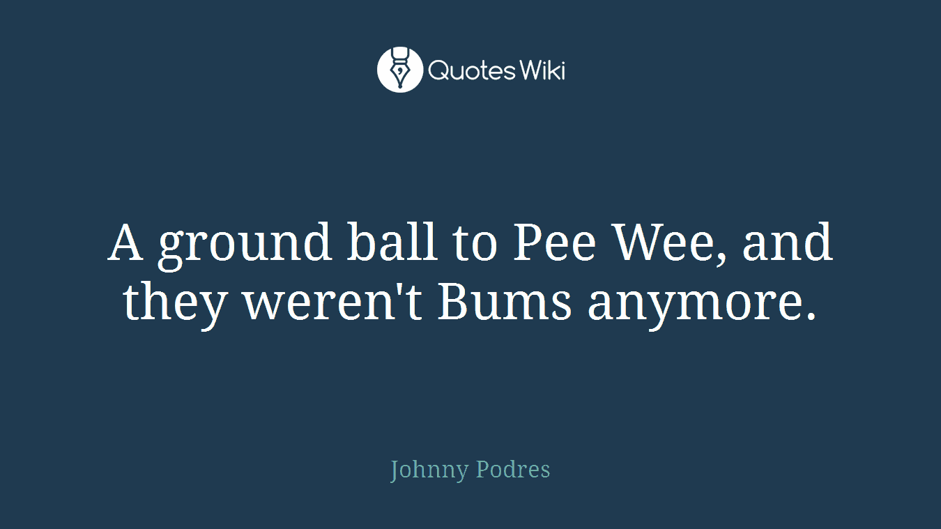 A ground ball to Pee Wee, and they weren't Bums anymore.