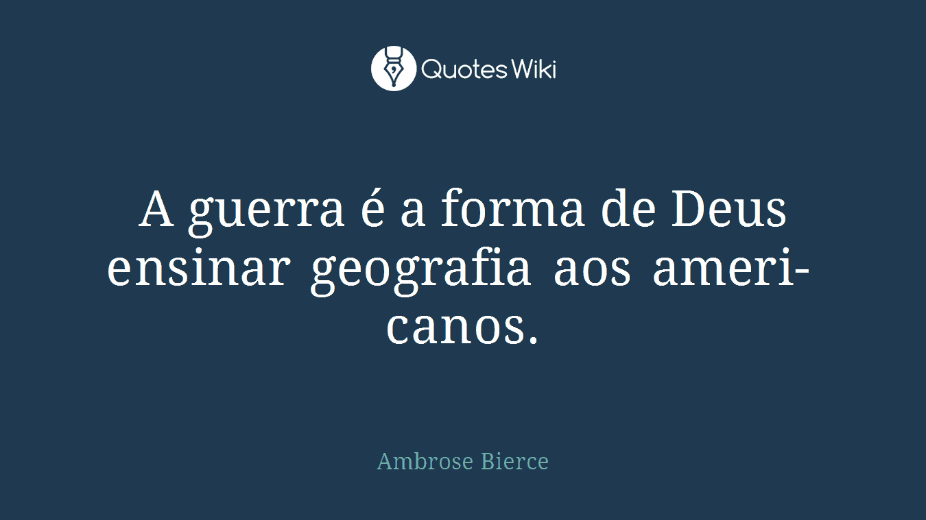 A guerra é a forma de Deus en­si­nar ge­o­grafia aos ame­ri­ca­nos.