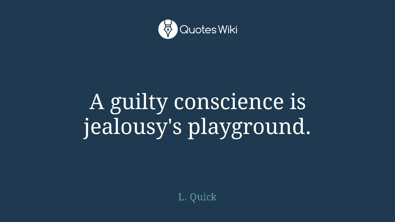 A guilty conscience is jealousy's playground.