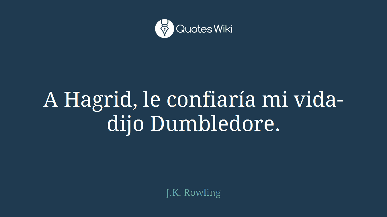 A Hagrid, le confiaría mi vida-dijo Dumbledore.