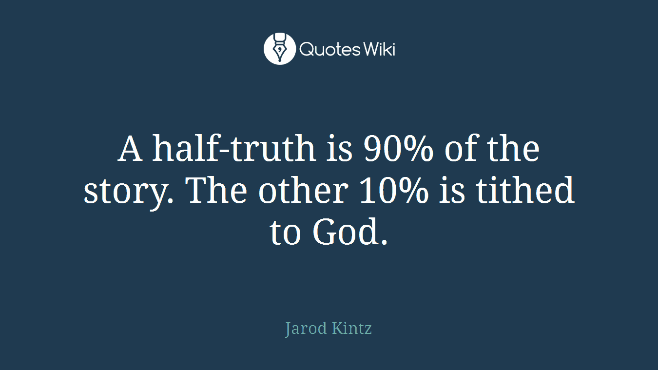 A half-truth is 90% of the story. The other 10% is tithed to God.