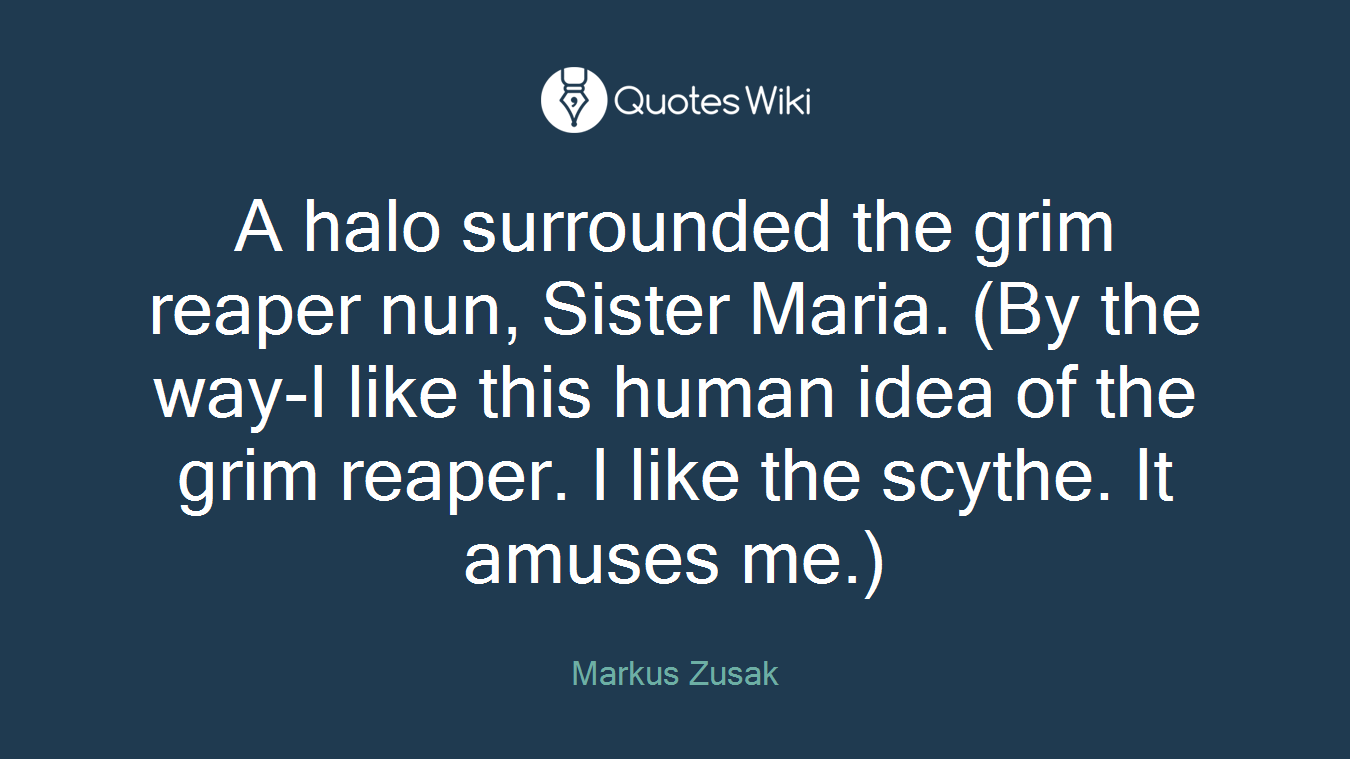 A halo surrounded the grim reaper nun, Sister Maria. (By the way-I like this human idea of the grim reaper. I like the scythe. It amuses me.)